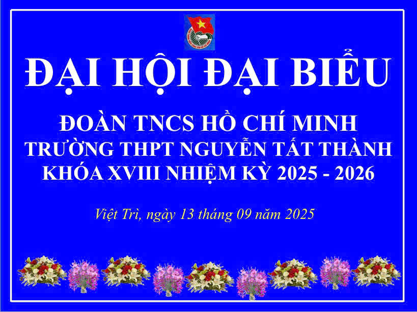 ĐẠI HỘI ĐẠI BIỂU ĐOÀN TNCS HỒ CHÍ MINH TRƯỜNG THPT NGUYỄN TẤT THÀNH LẦN THỨ XVIII, NHIỆM KỲ 2025 – 2026